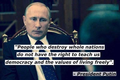 Putin -1- "People who destroy who;le nations  do not have the right to teach us democracy and the values of living freely"